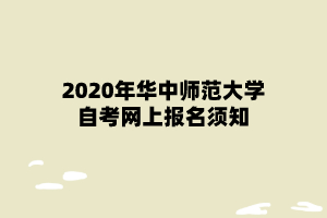 2020年华中师范大学自考网上报名须知