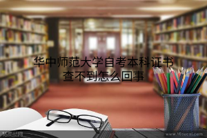 华中师范大学自考本科证书查不到怎么回事