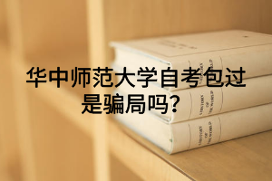 华中师范大学自考包过是骗局吗？