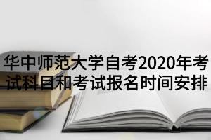 华中师范大学自考2020年考试科目和考试报名时间安排