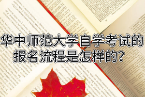 华中师范大学自学考试的报名流程是怎样的？