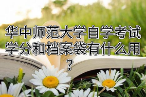 华中师范大学自学考试学分和档案袋有什么用？