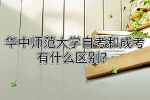 华中师范大学自考和成考有什么区别？
