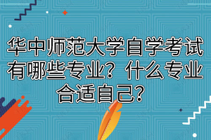 华中师范大学自学考试有哪些专业？什么专业合适自己？