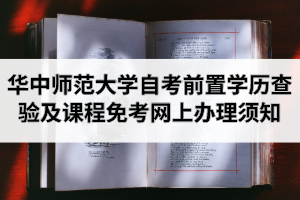 2020年9月华中师范大学自学考试前置学历查验及课程免考网上办理须知