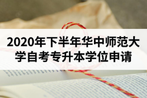 2020年下半年华中师范大学自学考试专升本学士学位申请工作的通知