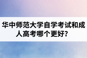 华中师范大学自学考试和成人高考哪个更好？自考含金量怎么样？