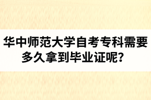 华中师范大学自考专科需要多久拿到毕业证呢？