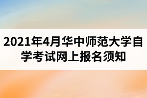 2021年4月华中师范大学自学考试网上报名须知：报名入口1月5日开通
