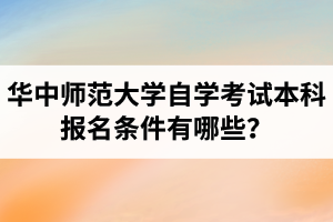华中师范大学自学考试本科报名条件有哪些？报考流程是怎样的？