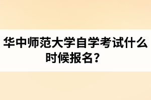 华中师范大学自学考试什么时候报名？