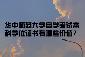 华中师范大学自学考试本科学位证书有哪些价值？