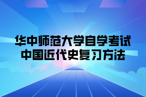 华中师范大学自学考试中国近代史复习方法