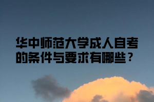 华中师范大学成人自考的条件与要求有哪些？