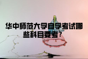 华中师范大学自学考试哪些科目要考？