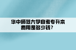 华中师范大学自考专升本费用是多少钱？