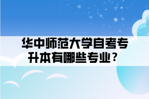 华中师范大学自考专升本有哪些专业？