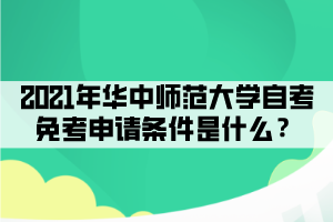 2021年华中师范大学自考免考申请条件是什么？