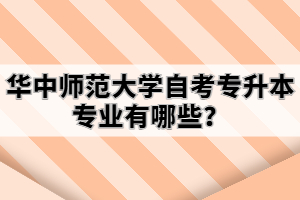 华中师范大学自考专升本专业有哪些？