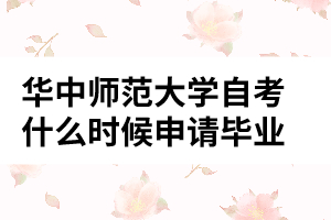 华中师范大学自考什么时候申请毕业