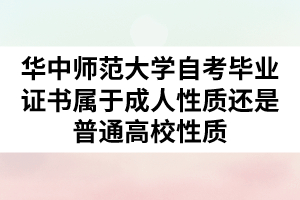 华中师范大学自考毕业证书属于成人性质还是普通高校性质