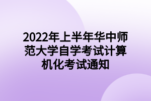 2022年上半年华中师范大学自学考试计算机化考试通知