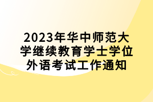 2023年华中师范大学继续教育学士学位外语考试工作通知