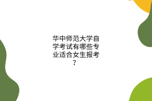 华中师范大学自学考试有哪些专业适合女生报考？