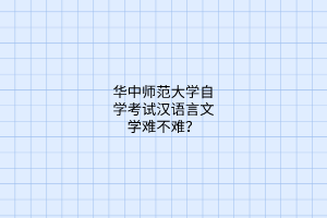 华中师范大学自学考试汉语言文学难不难？