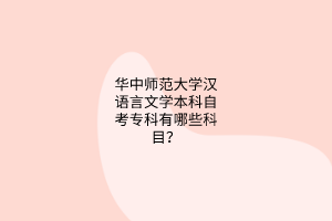 华中师范大学汉语言文学本科自考专科有哪些科目？