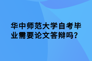 华中师范大学自考毕业需要论文答辩吗？