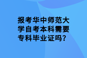 报考华中师范大学自考本科需要专科毕业证吗？